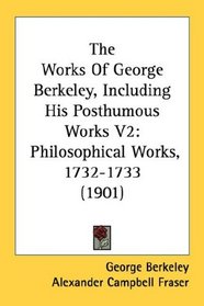 The Works Of George Berkeley, Including His Posthumous Works V2: Philosophical Works, 1732-1733 (1901)