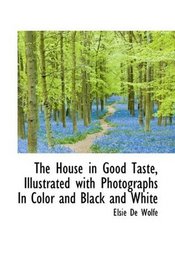 The House in Good Taste, Illustrated with Photographs In Color and Black and White