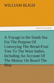 A Voyage to the South Sea For The Purpose Of Conveying The Bread-Fruit Tree To The West Indies, Including An Account Of The Mutiny On Board The Ship