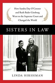 Sisters in Law: How Sandra Day O'Connor and Ruth Bader Ginsburg Went to the Supreme Court and Changed the World