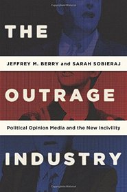 The Outrage Industry: Political Opinion Media and the New Incivility (Studies in Postwar American Political Development)