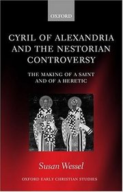 Cyril of Alexandria and the Nestorian Controversy: The Making of a Saint and of a Heretic (Oxford Early Christian Studies)