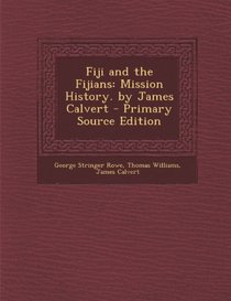 Fiji and the Fijians: Mission History. by James Calvert - Primary Source Edition