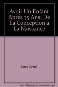 Avoir Un Enfant Apres 35 Ans: De La Conception a La Naissance