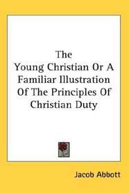 The Young Christian Or A Familiar Illustration Of The Principles Of Christian Duty