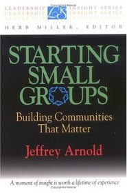 Starting Small Groups: Building Communities That Matter (Leadership Insight Series)