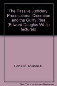 The Passive Judiciary: Prosecutorial Discretion and the Guilty Plea (Edward Douglas White lectures)