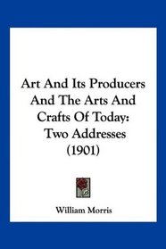 Art And Its Producers And The Arts And Crafts Of Today: Two Addresses (1901)