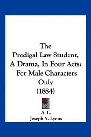 The Prodigal Law Student, A Drama, In Four Acts: For Male Characters Only (1884)