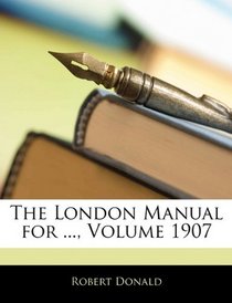 The London Manual for ..., Volume 1907