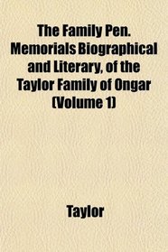 The Family Pen. Memorials Biographical and Literary, of the Taylor Family of Ongar (Volume 1)