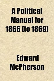 A Political Manual for 1866 [to 1869]