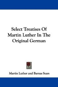 Select Treatises Of Martin Luther In The Original German