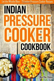 Indian Pressure Cooker Cookbook: Let the Whistle Blow - 25 Indian Pressure Cooker Recipes