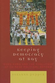 Keeping Democracy at Bay: Hong Kong and the Challenge of Chinese Political Reform