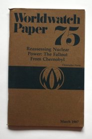 Reassessing Nuclear Power: The Fallout from Chernobyl (Worldwatch Papers, 75)