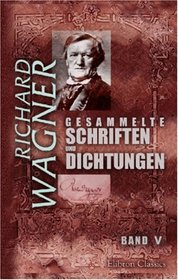 Gesammelte Schriften und Dichtungen: Band V. ber die 'Goethestiftung'. Brief an Franz Liszt. Ein Theater in Zrich. ber musikalische Kritik... Das Rheingold (German Edition)