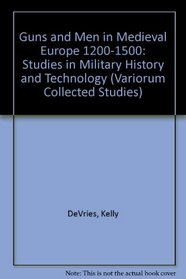 Guns and Men in Medieval Europe, 1200-1500: Studies in Military History and Technology (Variorum Collected Studies Series: Cs747)