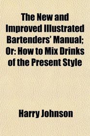 The New and Improved Illustrated Bartenders' Manual; Or: How to Mix Drinks of the Present Style