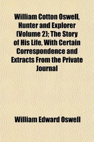 William Cotton Oswell, Hunter and Explorer (Volume 2); The Story of His Life, With Certain Correspondence and Extracts From the Private Journal