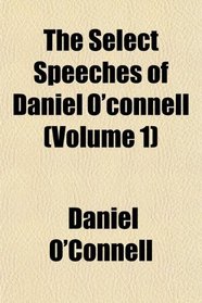 The Select Speeches of Daniel O'connell (Volume 1)