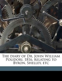 The diary of Dr. John William Polidori, 1816, relating to Byron, Shelley, etc