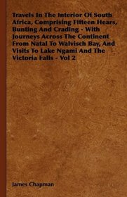 Travels In The Interior Of South Africa, Comprising Fifteen Hears, Bunting And Crading - With Journeys Across The Continent From Natal To Walvisch Bay, ... To Lake Ngami And The Victoria Falls - Vol 2