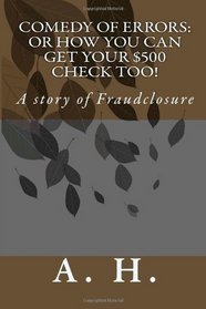 Comedy of Errors:  Or how you can get your $500 check too!: A story of Fraudclosure