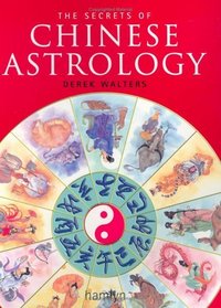 The Secrets of Chinese Astrology : How to Interpret the Signs and Cast Your Own Horoscope