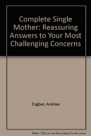 Complete Single Mother: Reassuring Answers to Your Most Challenging Concerns