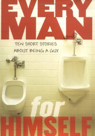 Every Man for Himself: Ten Original Stories About Being a Guy