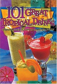 101 Great Tropical Drinks: Cocktails, Coolers, Coffees and Virgin Drinks