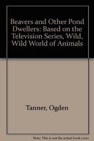 Beavers and Other Pond Dwellers: Based on the Television Series, Wild, Wild World of Animals
