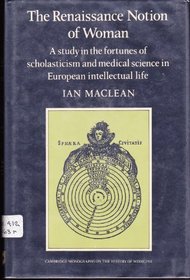 The Renaissance Notion of Woman : A Study in the Fortunes of Scholasticism and Medical Science in European Intellectual Life (Cambridge Studies in the History of Medicine)