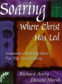 Soaring Where Christ Has Led: Innovative Worship Ideas for the 21st Century