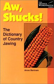 Aw, Shucks!: The Dictionary of Country Jawing (The New Artful Wordsmith Series)
