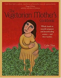 The Vegetarian Mother's Cookbook: Whole Foods To Nourish Pregnant And Breastfeeding Women  - And Their Families