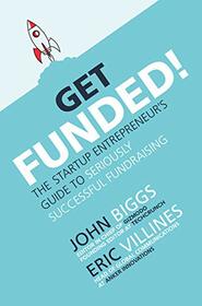Get Funded!: The Startup Entrepreneur?s Guide to Seriously Successful Fundraising