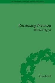 Recreating Newton: Newtonian Biography and the Making of Nineteenth-Century History of Science (Science and Culture in the Nineteenth Century)