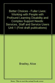 Better Choices - Fuller Lives: Working with People with Profound Learning Disability and Complex Support Needs: Services, Staff and Service Users Unit 1 (First draft publications)