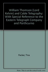 William Thomson (Lord Kelvin) and Cable Telegraphy: With Special Reference to the Eastern Telegraph Company and Porthcurno