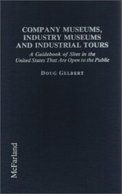 Company Museums, Industry Museums and Industrial Tours: A Guidebook of Sites in the United States That Are Open to the Public