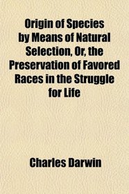 Origin of Species by Means of Natural Selection, Or, the Preservation of Favored Races in the Struggle for Life