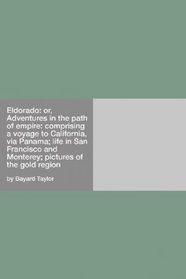 Eldorado: Or, Adventures In The Path Of Empire: Comprising A Voyage To California, Via Panama; Life In San Francisco And Monterey; Pictures Of The Gold Region