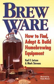 Brew Ware : How to Find, Adapt  Build Homebrewing Equipment