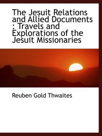 The Jesuit Relations and Allied Documents : Travels and Explorations of the Jesuit Missionaries