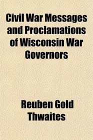 Civil War Messages and Proclamations of Wisconsin War Governors