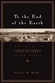 To the End of the Earth : A History of the Crypto-Jews of New Mexico