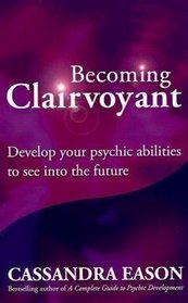 Becoming Clairvoyant: Develop Your Psychic Abilities to See into the Future