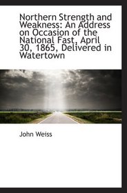 Northern Strength and Weakness: An Address on Occasion of the National Fast, April 30, 1865, Deliver